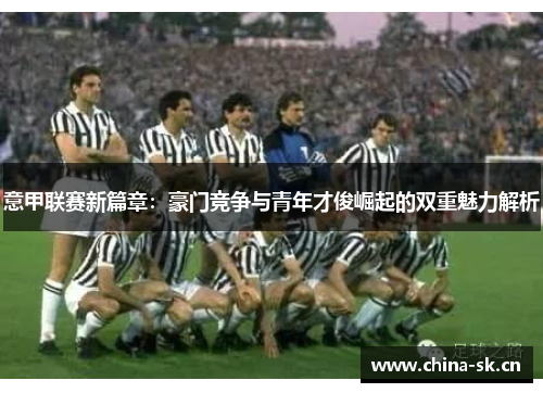 意甲联赛新篇章：豪门竞争与青年才俊崛起的双重魅力解析